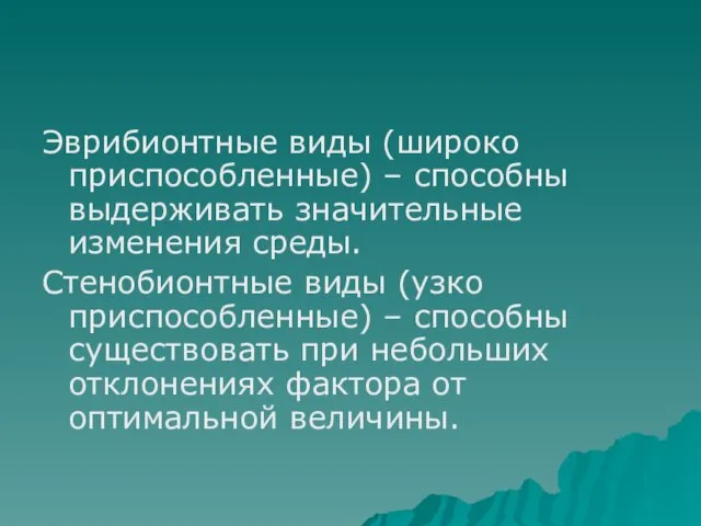 Эврибионтные виды (широко приспособленные) – способны выдерживать значительные изменения среды. Стенобионтные виды