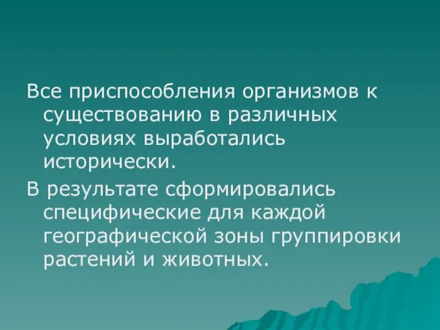 Все приспособления организмов к существованию в различных условиях выработались исторически. В результате