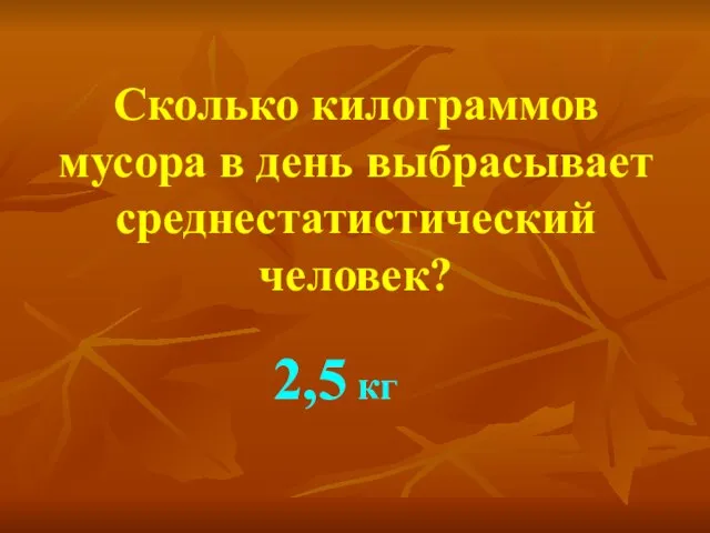 Сколько килограммов мусора в день выбрасывает среднестатистический человек? 2,5 кг