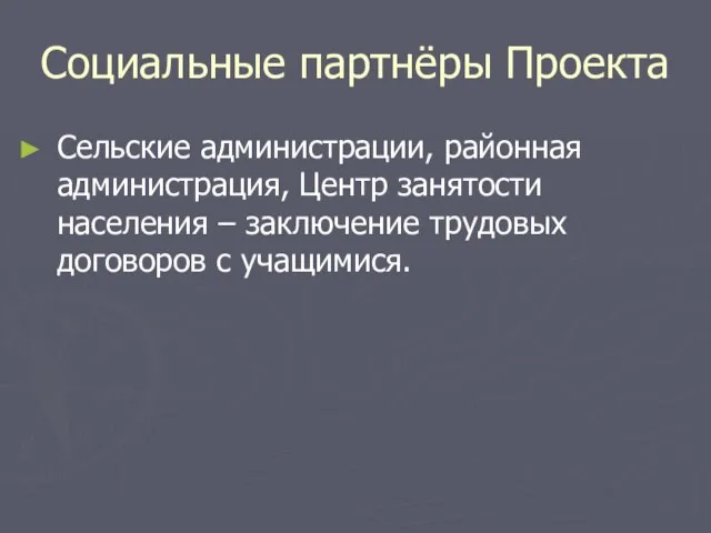 Социальные партнёры Проекта Сельские администрации, районная администрация, Центр занятости населения – заключение трудовых договоров с учащимися.