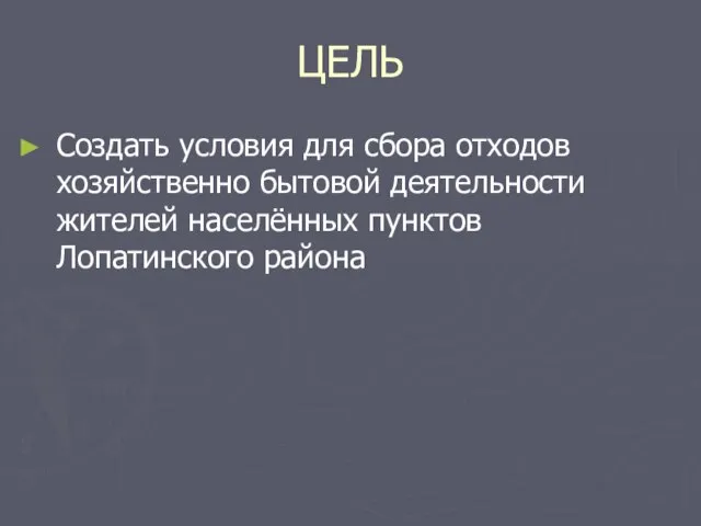 ЦЕЛЬ Создать условия для сбора отходов хозяйственно бытовой деятельности жителей населённых пунктов Лопатинского района