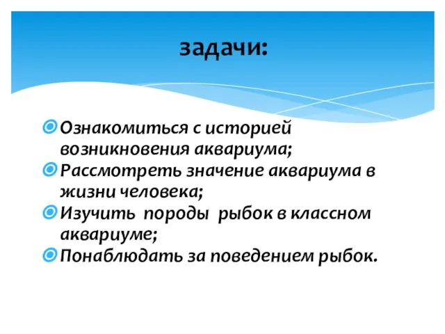 Ознакомиться с историей возникновения аквариума; Рассмотреть значение аквариума в жизни человека; Изучить