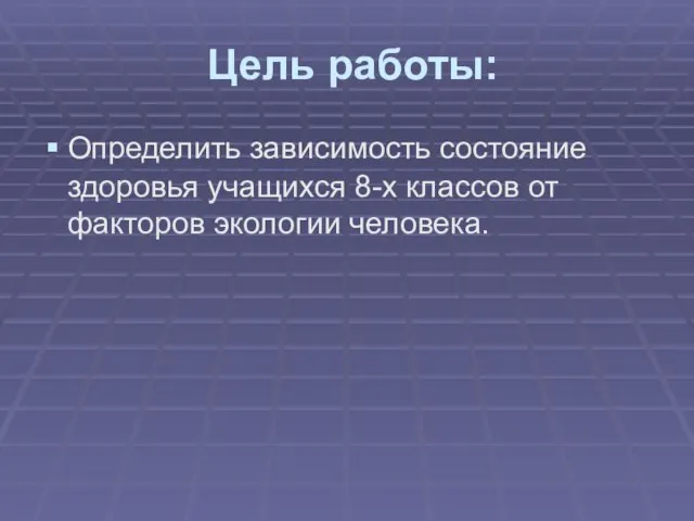 Цель работы: Определить зависимость состояние здоровья учащихся 8-х классов от факторов экологии человека.