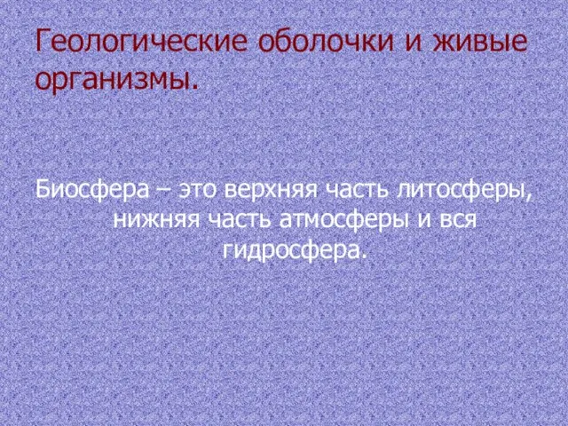 Геологические оболочки и живые организмы. Биосфера – это верхняя часть литосферы, нижняя