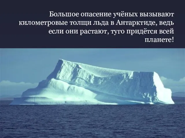 Большое опасение учёных вызывают километровые толщи льда в Антарктиде, ведь если они