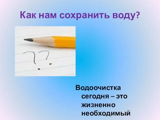 Как нам сохранить воду? Водоочистка сегодня – это жизненно необходимый этап.