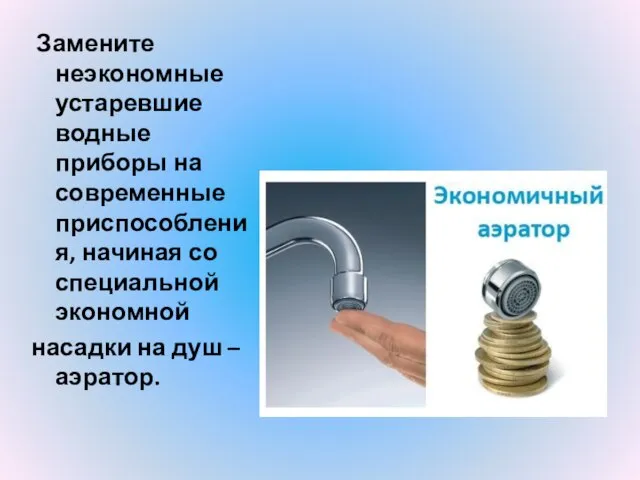 Замените неэкономные устаревшие водные приборы на современные приспособления, начиная со специальной экономной