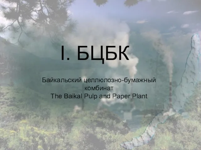 I. БЦБК Байкальский целлюлознo-бумажный комбинат The Baikal Pulp and Paper Plant