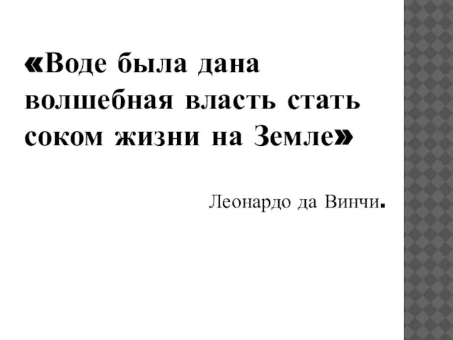 «Воде была дана волшебная власть стать соком жизни на Земле» Леонардо да Винчи.