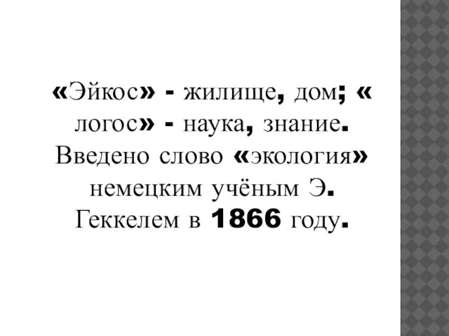 «Эйкос» - жилище, дом; « логос» - наука, знание. Введено слово «экология»