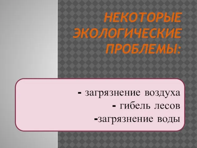 Некоторые экологические проблемы: - загрязнение воздуха - гибель лесов -загрязнение воды