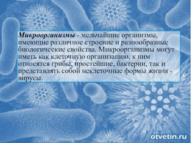 Микроорганизмы - мельчайшие организмы, имеющие различное строение и разнообразные биологические свойства. Микроорганизмы