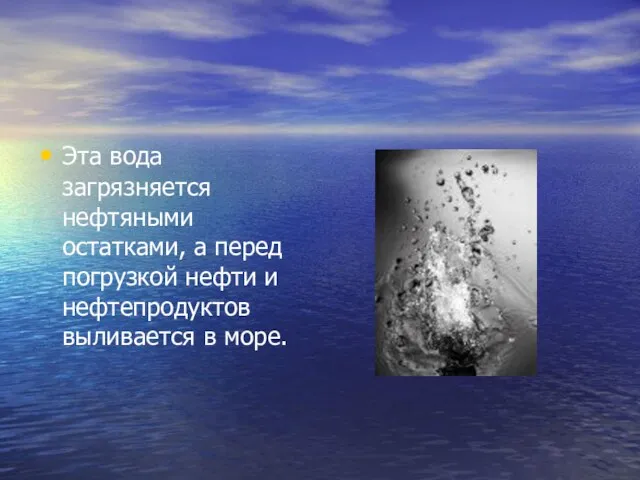 Эта вода загрязняется нефтяными остатками, а перед погрузкой нефти и нефтепродуктов выливается в море.