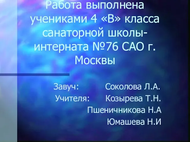 Работа выполнена учениками 4 «В» класса санаторной школы-интерната №76 САО г.Москвы Завуч: