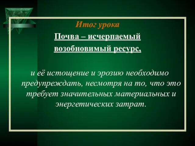 Итог урока Почва – исчерпаемый возобновимый ресурс, и её истощение и эрозию