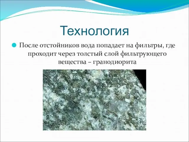 Технология После отстойников вода попадает на фильтры, где проходит через толстый слой фильтрующего вещества – гранодиорита