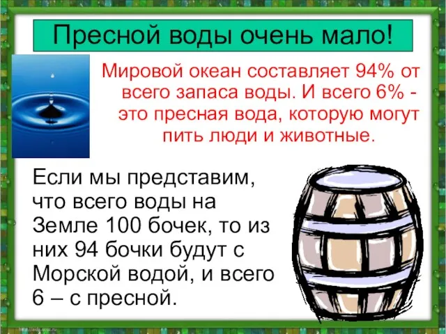 Пресной воды очень мало! Мировой океан составляет 94% от всего запаса воды.