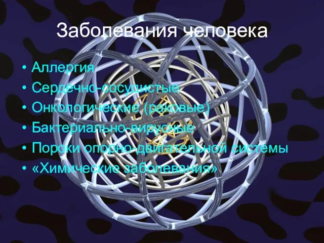 Заболевания человека Аллергия Сердечно-сосудистые Онкологические (раковые) Бактериально-вирусные Пороки опорно-двигательной системы «Химические заболевания»