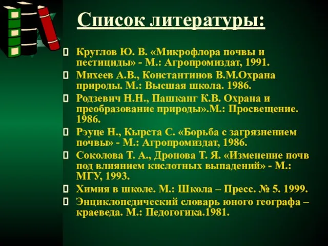 Список литературы: Круглов Ю. В. «Микрофлора почвы и пестициды» - М.: Агропромиздат,