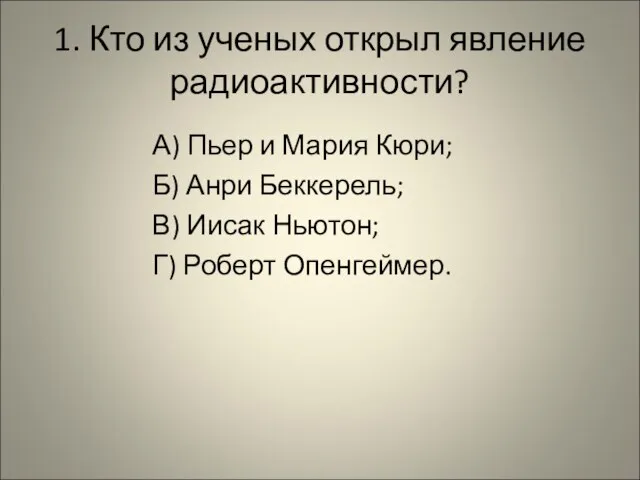 1. Кто из ученых открыл явление радиоактивности? А) Пьер и Мария Кюри;