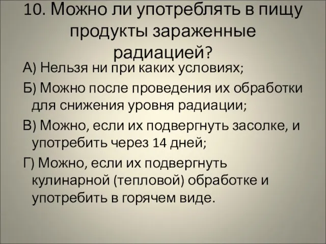 10. Можно ли употреблять в пищу продукты зараженные радиацией? А) Нельзя ни