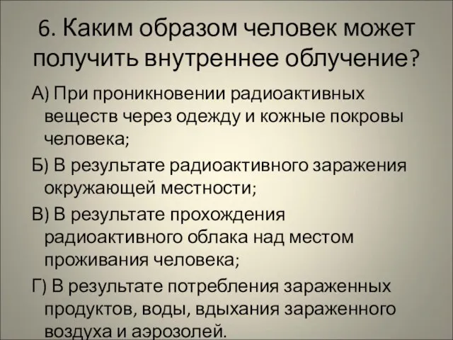 6. Каким образом человек может получить внутреннее облучение? А) При проникновении радиоактивных