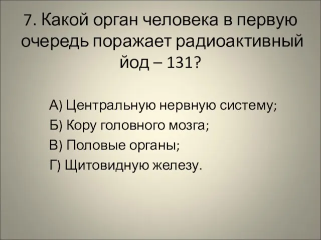 7. Какой орган человека в первую очередь поражает радиоактивный йод – 131?