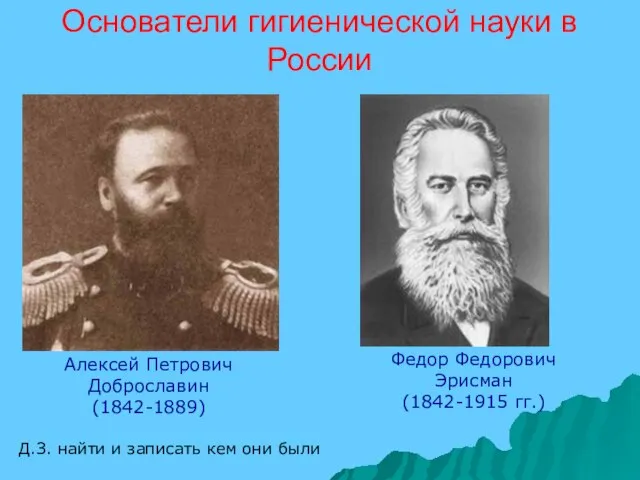 Основатели гигиенической науки в России Алексей Петрович Доброславин (1842-1889) Федор Федорович Эрисман