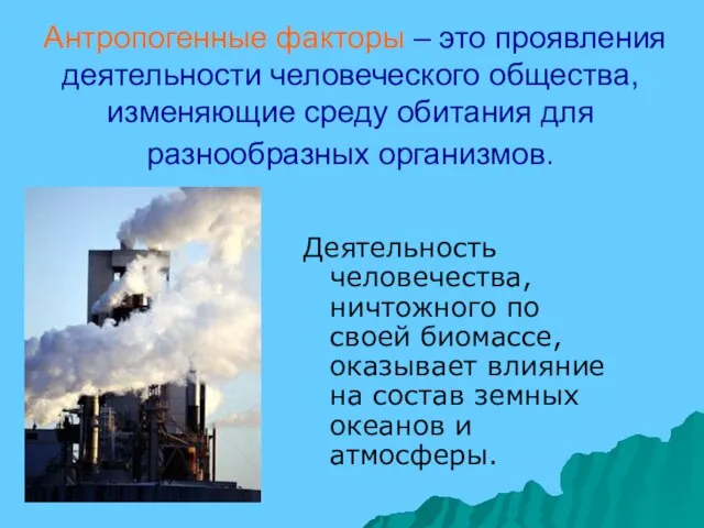 Антропогенные факторы – это проявления деятельности человеческого общества, изменяющие среду обитания для