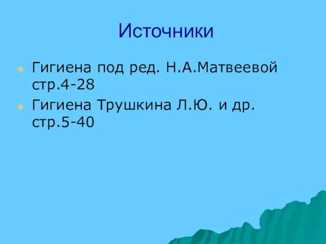 Источники Гигиена под ред. Н.А.Матвеевой стр.4-28 Гигиена Трушкина Л.Ю. и др. стр.5-40