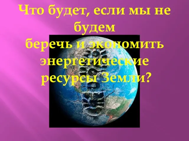 Что будет, если мы не будем беречь и экономить энергетические ресурсы Земли?