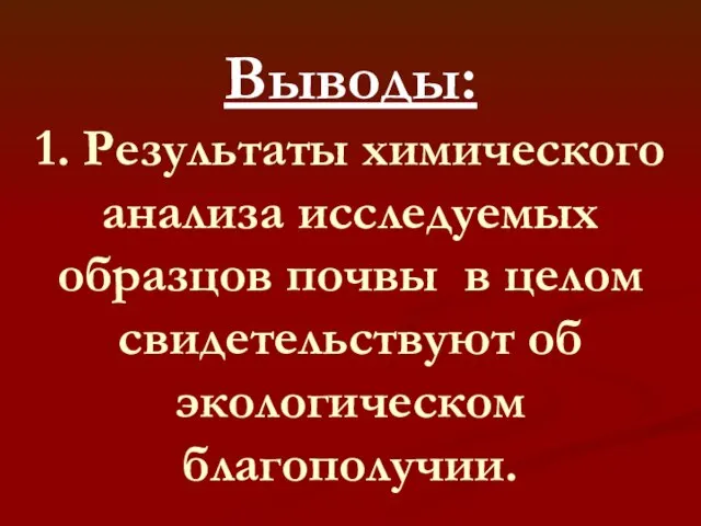 Выводы: 1. Результаты химического анализа исследуемых образцов почвы в целом свидетельствуют об экологическом благополучии.