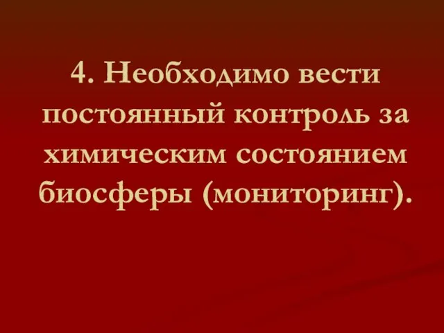 4. Необходимо вести постоянный контроль за химическим состоянием биосферы (мониторинг).