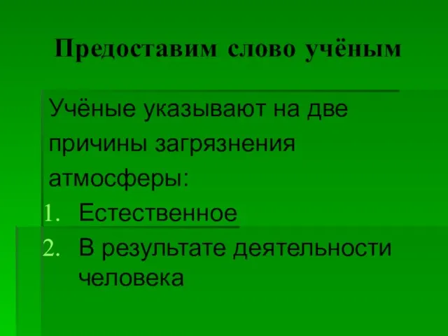 Предоставим слово учёным Учёные указывают на две причины загрязнения атмосферы: Естественное В результате деятельности человека