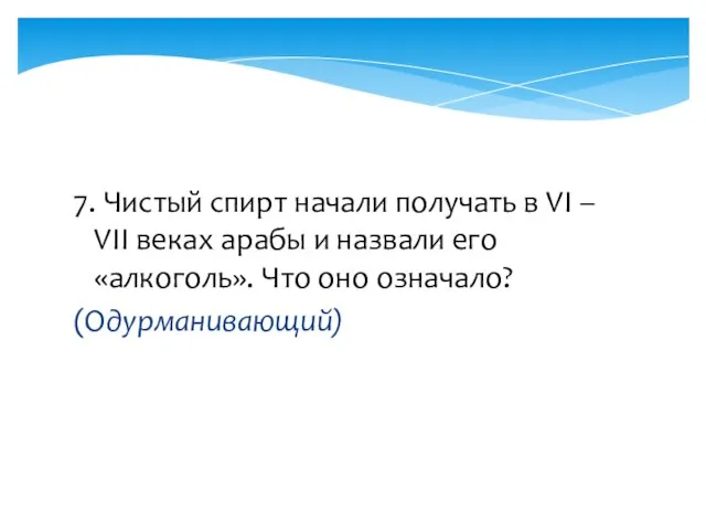 7. Чистый спирт начали получать в VI – VII веках арабы и