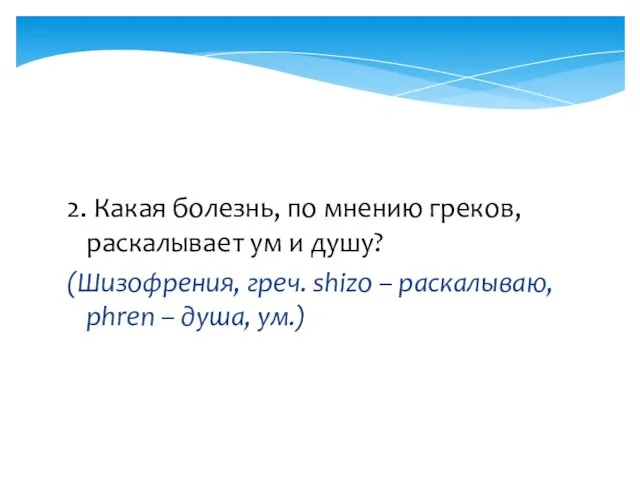 2. Какая болезнь, по мнению греков, раскалывает ум и душу? (Шизофрения, греч.