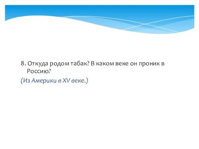 8. Откуда родом табак? В каком веке он проник в Россию? (Из Америки в XV веке.)