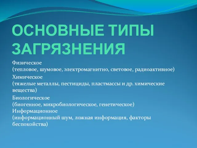 ОСНОВНЫЕ ТИПЫ ЗАГРЯЗНЕНИЯ Физическое (тепловое, шумовое, электромагнитно, световое, радиоактивное) Химическое (тяжелые металлы,