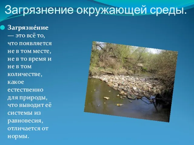 Загрязнение окружающей среды. Загрязне́ние — это всё то, что появляется не в