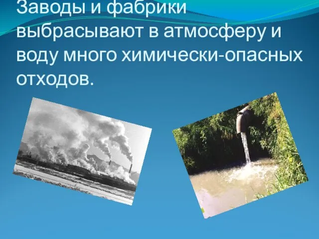 Заводы и фабрики выбрасывают в атмосферу и воду много химически-опасных отходов.