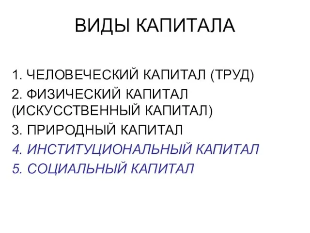 ВИДЫ КАПИТАЛА 1. ЧЕЛОВЕЧЕСКИЙ КАПИТАЛ (ТРУД) 2. ФИЗИЧЕСКИЙ КАПИТАЛ (ИСКУССТВЕННЫЙ КАПИТАЛ) 3.