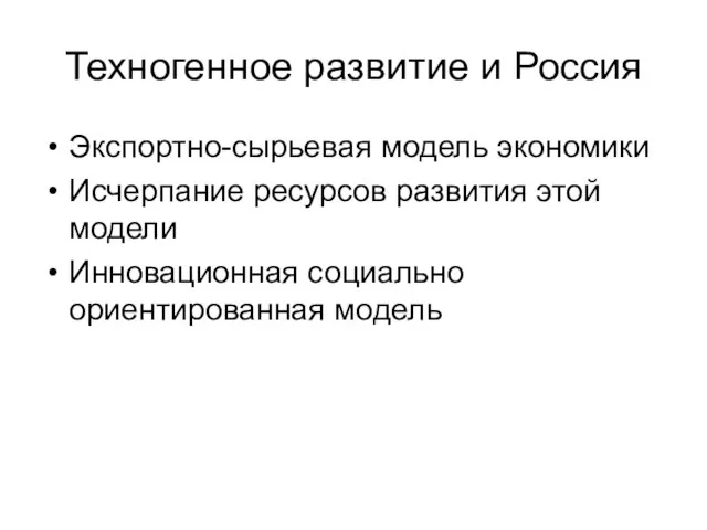 Техногенное развитие и Россия Экспортно-сырьевая модель экономики Исчерпание ресурсов развития этой модели Инновационная социально ориентированная модель