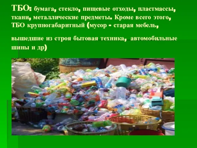 ТБО: бумага, стекло, пищевые отходы, пластмассы, ткани, металлические предметы. Кроме всего этого,