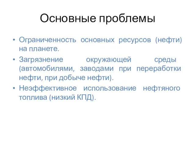 Основные проблемы Ограниченность основных ресурсов (нефти) на планете. Загрязнение окружающей среды (автомобилями,