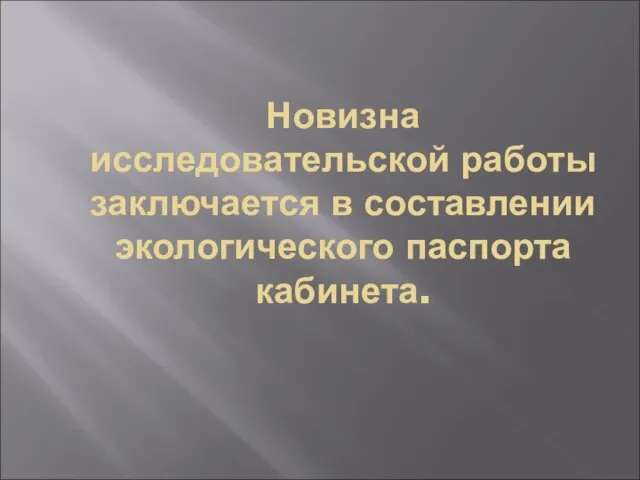 Новизна исследовательской работы заключается в составлении экологического паспорта кабинета.