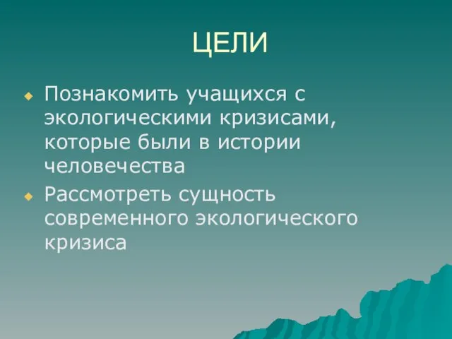 ЦЕЛИ Познакомить учащихся с экологическими кризисами, которые были в истории человечества Рассмотреть сущность современного экологического кризиса