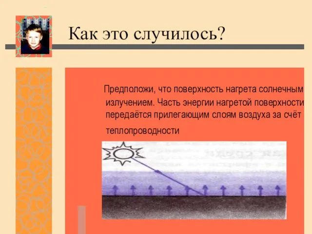 Как это случилось? Предположи, что поверхность нагрета солнечным излучением. Часть энергии нагретой