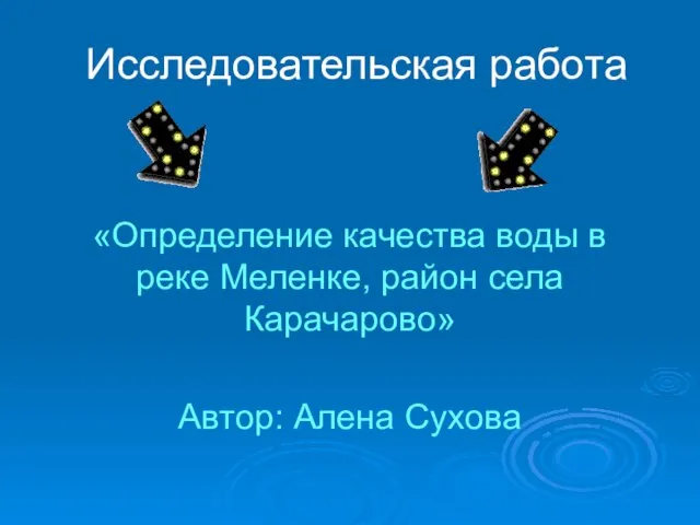 Исследовательская работа «Определение качества воды в реке Меленке, район села Карачарово» Автор: Алена Сухова