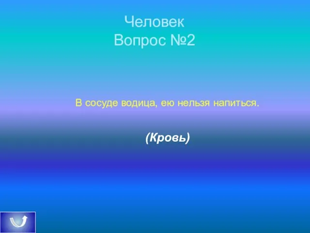 Человек Вопрос №2 В сосуде водица, ею нельзя напиться. (Кровь)