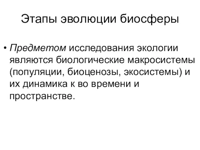 Этапы эволюции биосферы Предметом исследования экологии являются биологические макросистемы (популяции, биоценозы, экосистемы)